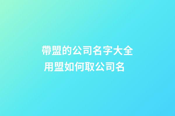 帶盟的公司名字大全 用盟如何取公司名-第1張-公司起名-玄機(jī)派
